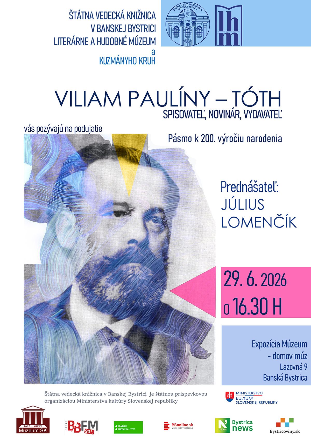 Pozvánka na podujatie: Štátna vedecká knižnica v Banskej Bystrici Literárne a hudobné múzeum Kuzmányho kruh vás pozývajú na podujatie VILIAM PAULÍNY – TÓTH SPISOVATEĽ, NOVINÁR, VYDAVATEĽ Pásmo k 200. výročiu narodenia.  Prednášateľ: Július Lomenčík Kedy: 29. 6. 2026  o 16. 30 h Kde: expozícia Múzeum - domov múz na 2. poschodí Štátnej vedeckej knižnice v Banskej Bystrici, Lazovná 9